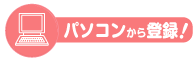パソコンから登録!